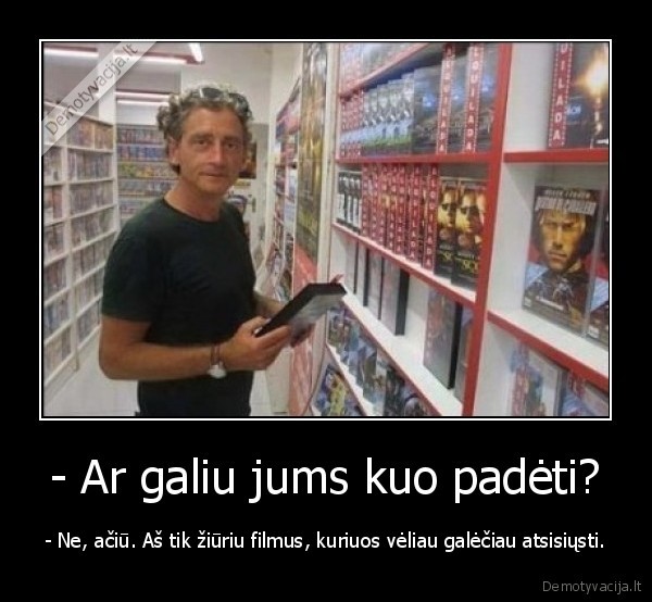- Ar galiu jums kuo padėti?