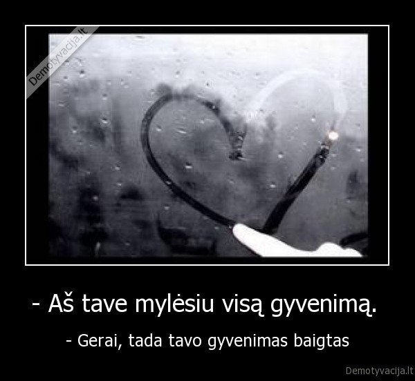 - Aš tave mylėsiu visą gyvenimą. 