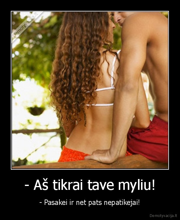 - Aš tikrai tave myliu!