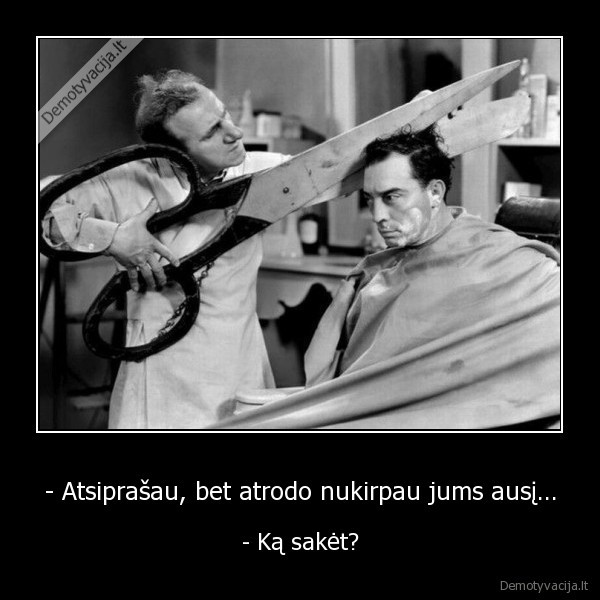 - Atsiprašau, bet atrodo nukirpau jums ausį...