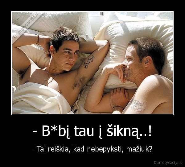 - B*bį tau į šikną..!