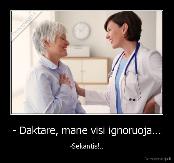- Daktare, mane visi ignoruoja...