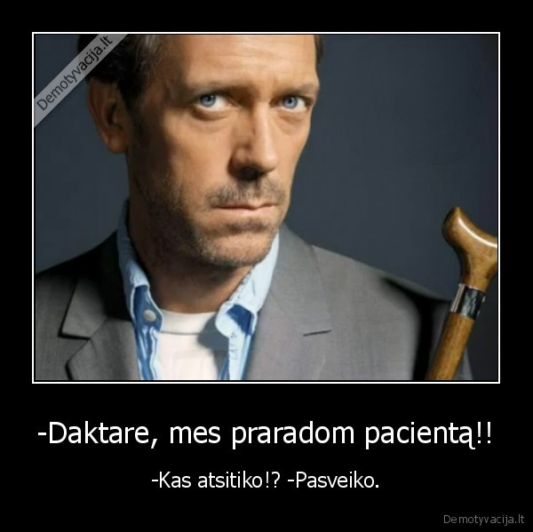 -Daktare, mes praradom pacientą!!