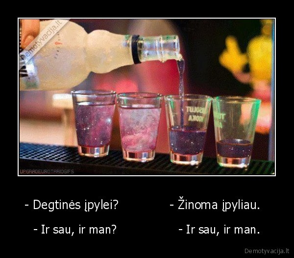 - Degtinės įpylei?             - Žinoma įpyliau.  