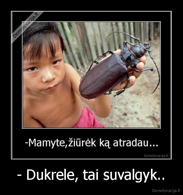 - Dukrele, tai suvalgyk..