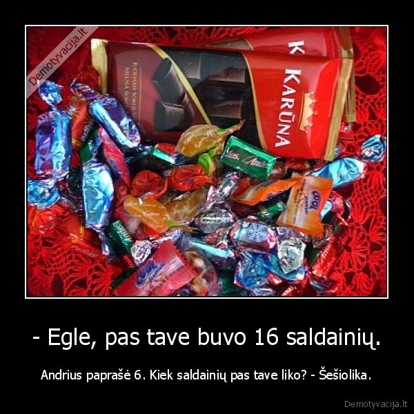 - Egle, pas tave buvo 16 saldainių.