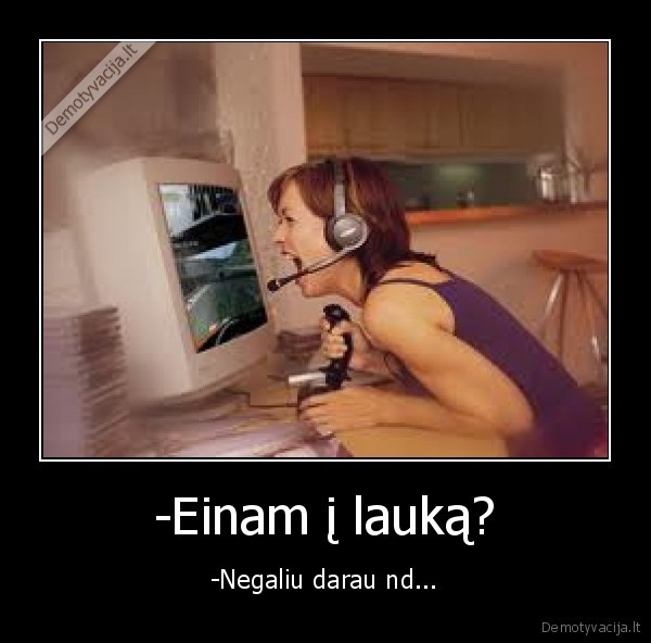 -Einam į lauką?