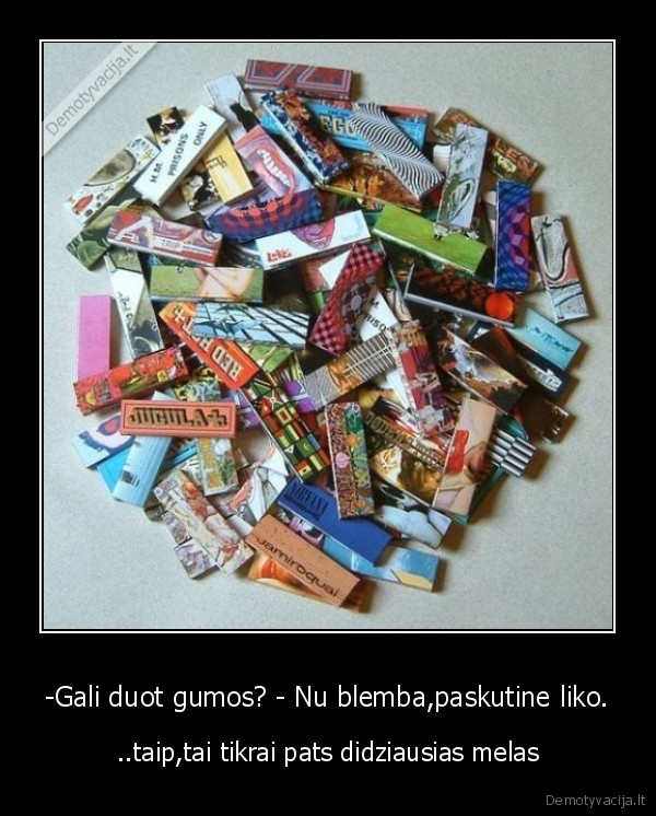 -Gali duot gumos? - Nu blemba,paskutine liko.