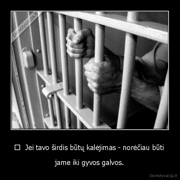 	  Jei tavo širdis būtų kalėjimas - norėčiau būti 