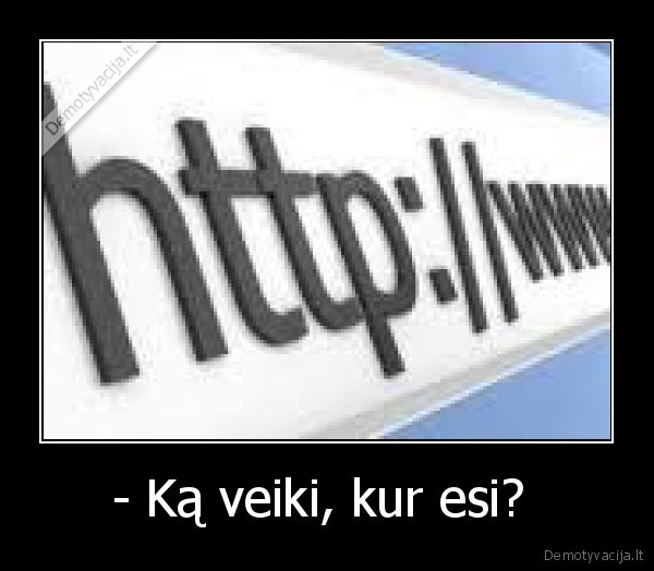 - Ką veiki, kur esi? 
