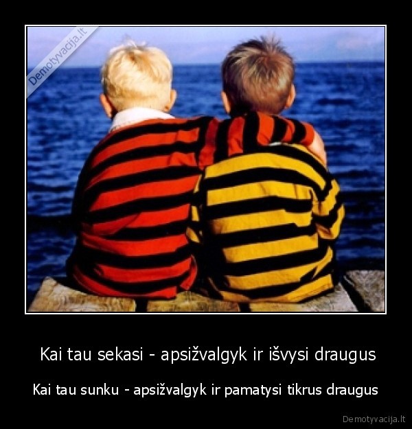  Kai tau sekasi - apsižvalgyk ir išvysi draugus