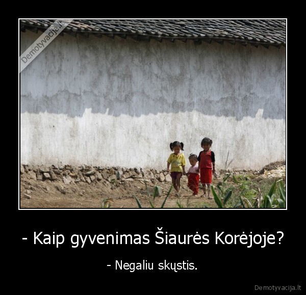 - Kaip gyvenimas Šiaurės Korėjoje?