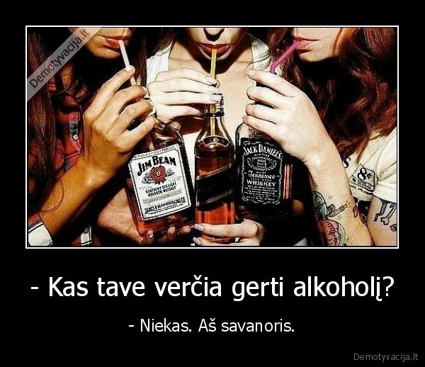 - Kas tave verčia gerti alkoholį?