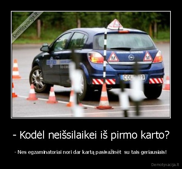 - Kodėl neišsilaikei iš pirmo karto?