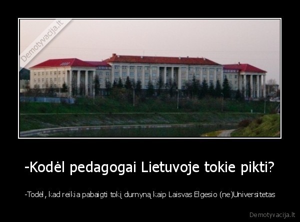-Kodėl pedagogai Lietuvoje tokie pikti?
