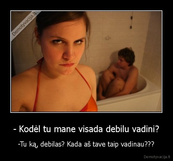 - Kodėl tu mane visada debilu vadini?