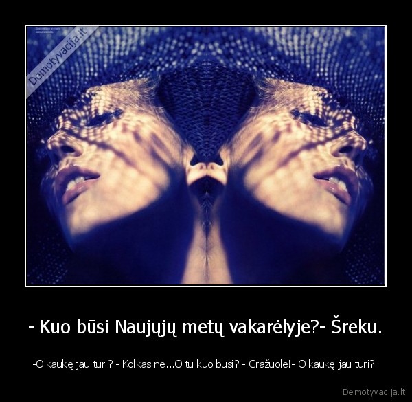 - Kuo būsi Naujųjų metų vakarėlyje?- Šreku.