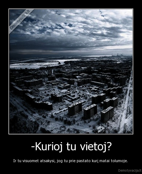-Kurioj tu vietoj?