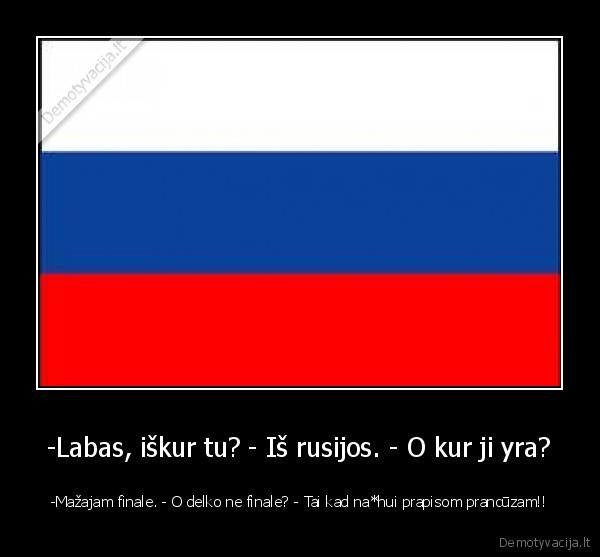 -Labas, iškur tu? - Iš rusijos. - O kur ji yra?