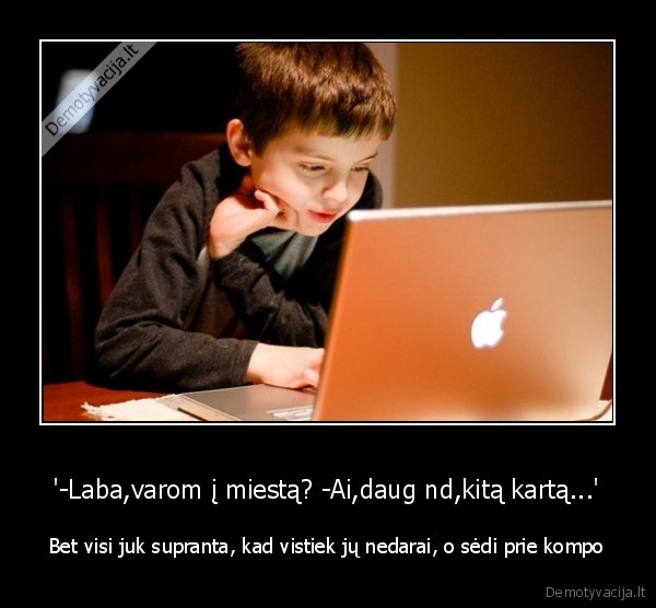 '-Laba,varom į miestą? -Ai,daug nd,kitą kartą...'