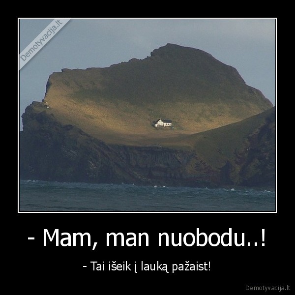 - Mam, man nuobodu..!
