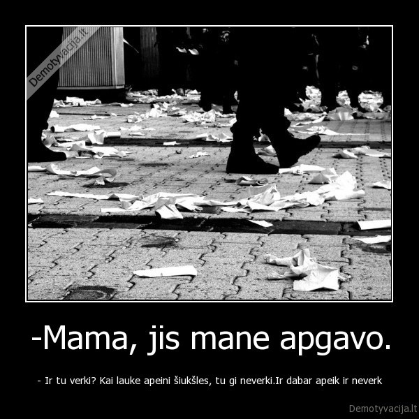 -Mama, jis mane apgavo.