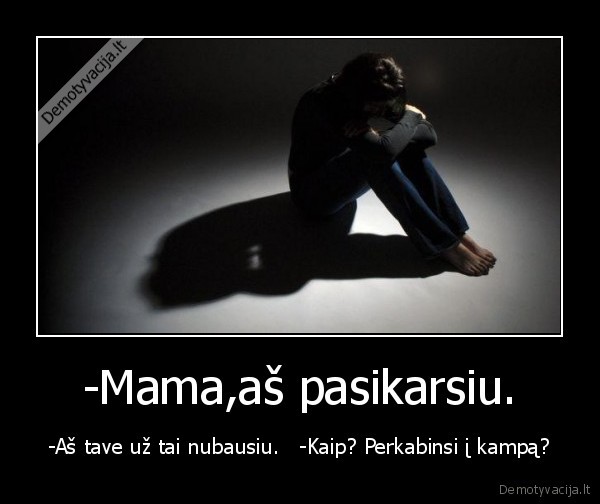 -Mama,aš pasikarsiu.