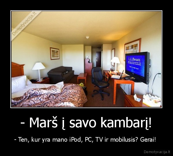 - Marš į savo kambarį!