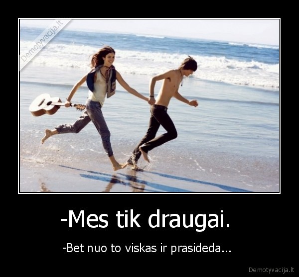 -Mes tik draugai. 