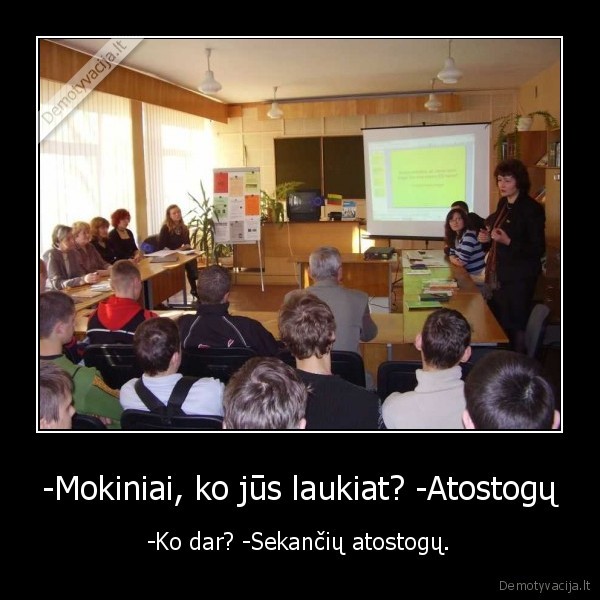 -Mokiniai, ko jūs laukiat? -Atostogų