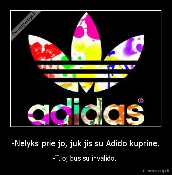 -Nelyks prie jo, juk jis su Adido kuprine.