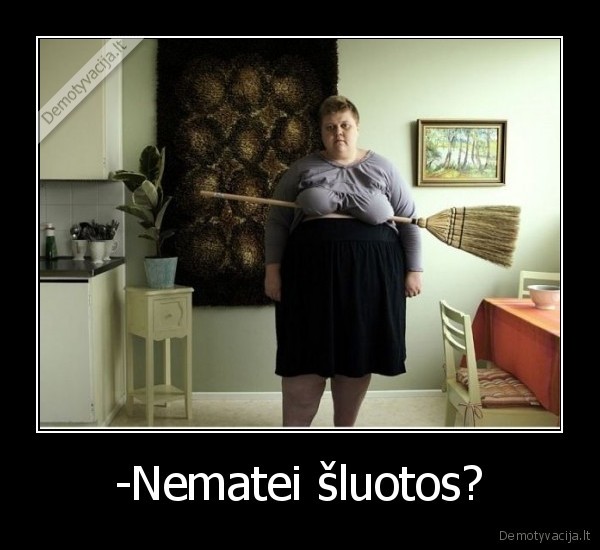 -Nematei šluotos?