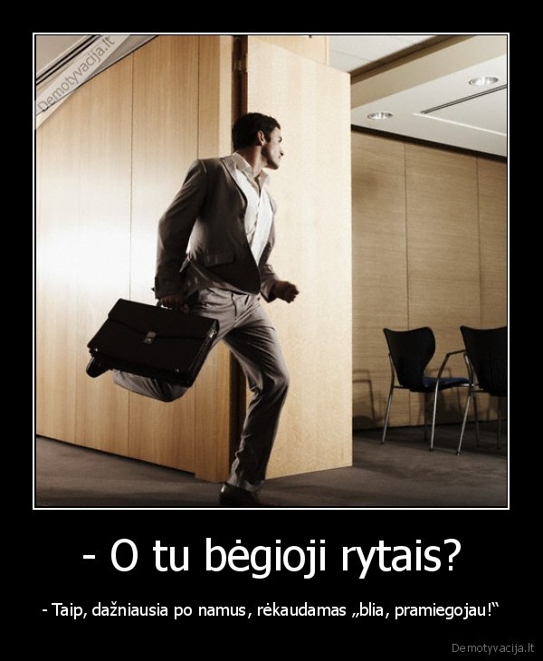 - O tu bėgioji rytais?