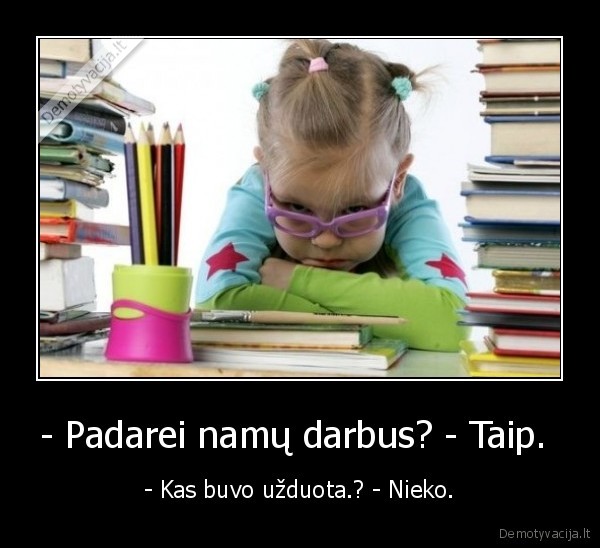 - Padarei namų darbus? - Taip. 