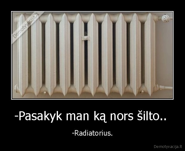 -Pasakyk man ką nors šilto.. 