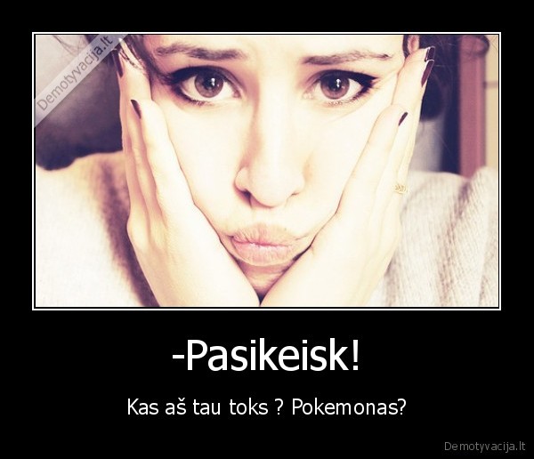 -Pasikeisk!
