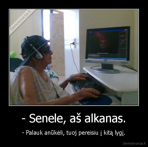 - Senele, aš alkanas.