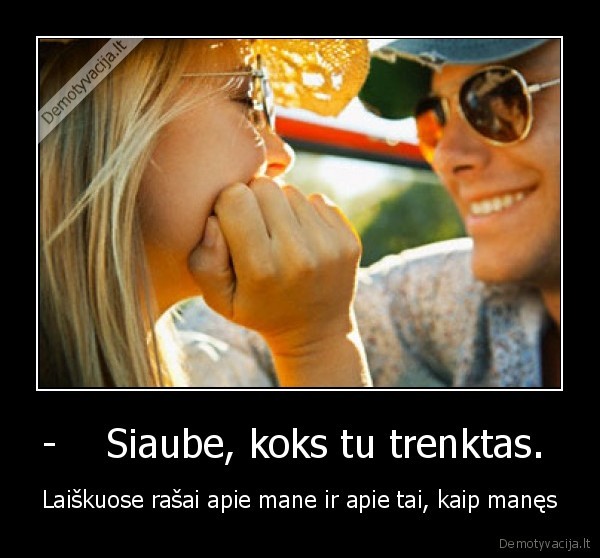 -    Siaube, koks tu trenktas. 