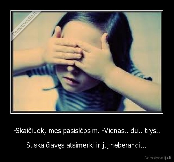 -Skaičiuok, mes pasislėpsim. -Vienas.. du.. trys..