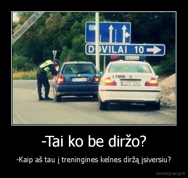 -Tai ko be diržo?
