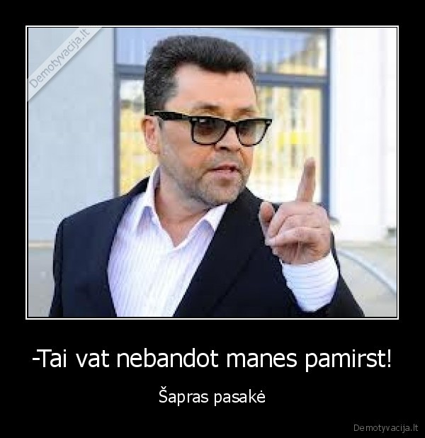 -Tai vat nebandot manes pamirst!