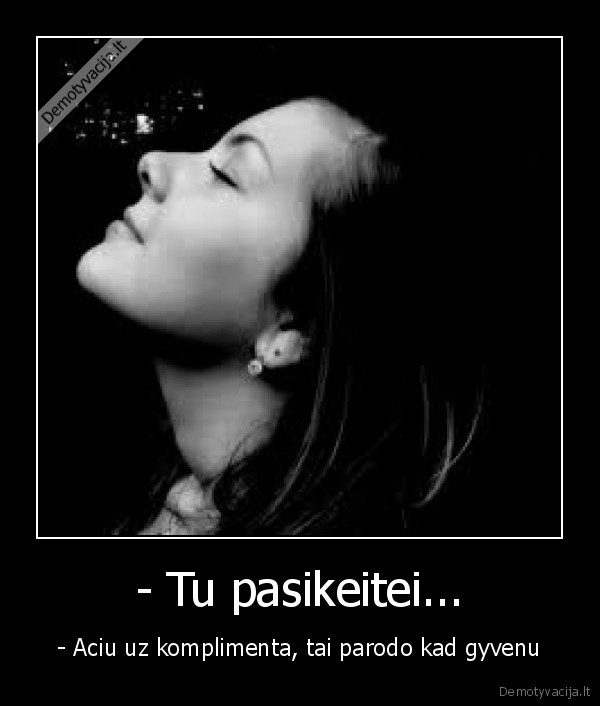 - Tu pasikeitei...