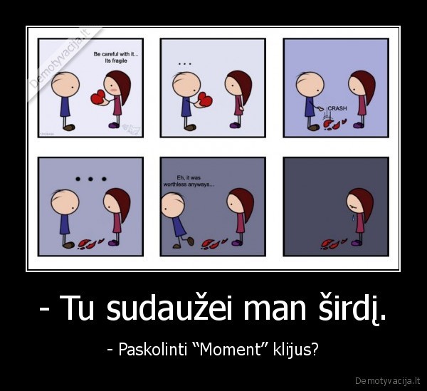 - Tu sudaužei man širdį.