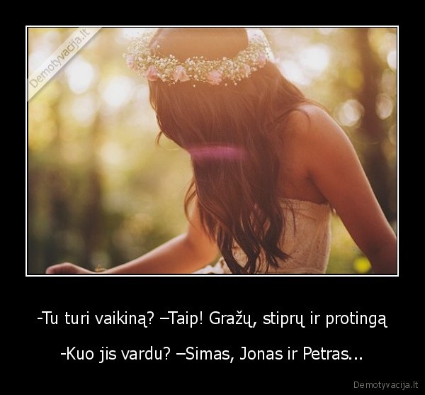 -Tu turi vaikiną? –Taip! Gražų, stiprų ir protingą