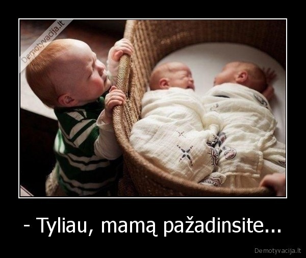 - Tyliau, mamą pažadinsite...