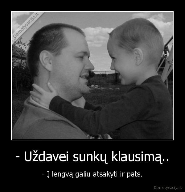- Uždavei sunkų klausimą..