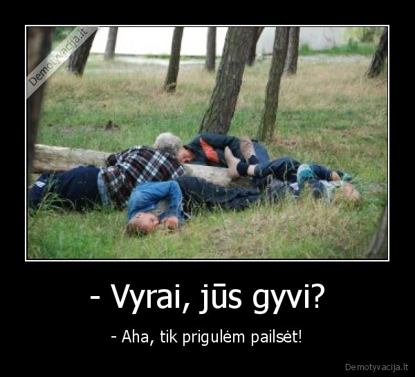 - Vyrai, jūs gyvi?