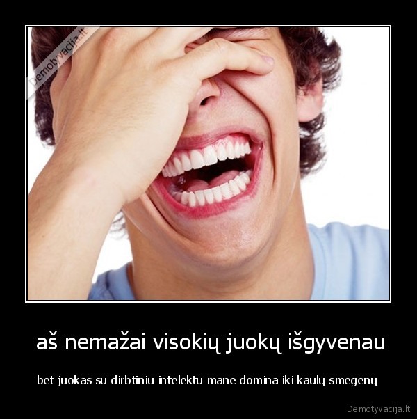  aš nemažai visokių juokų išgyvenau