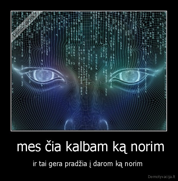  mes čia kalbam ką norim