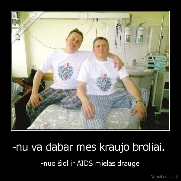 -nu va dabar mes kraujo broliai. 
